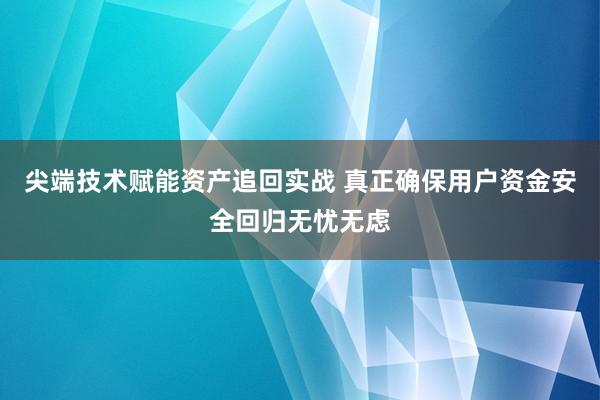 尖端技术赋能资产追回实战 真正确保用户资金安全回归无忧无虑