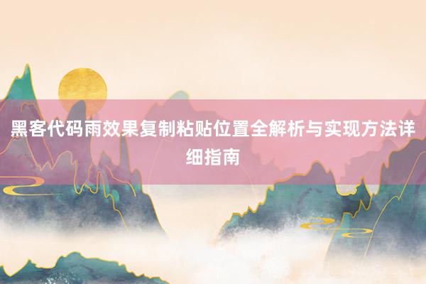 黑客代码雨效果复制粘贴位置全解析与实现方法详细指南