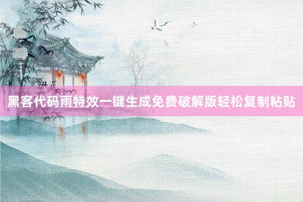 黑客代码雨特效一键生成免费破解版轻松复制粘贴
